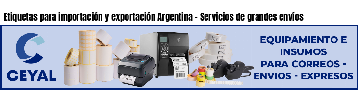 Etiquetas para importación y exportación Argentina - Servicios de grandes envíos