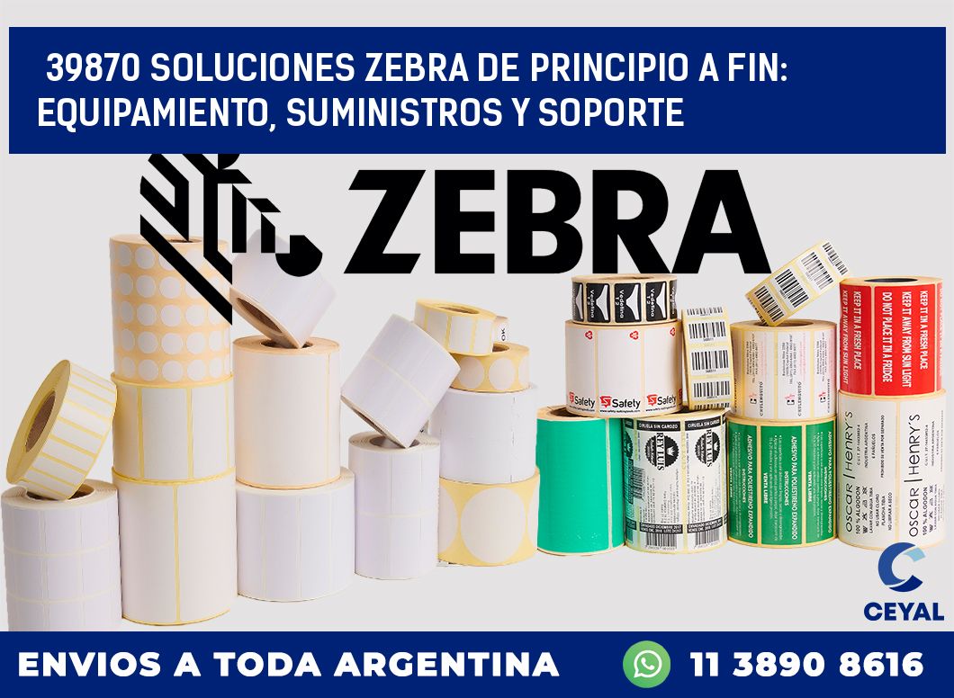39870 SOLUCIONES ZEBRA DE PRINCIPIO A FIN: EQUIPAMIENTO, SUMINISTROS Y SOPORTE
