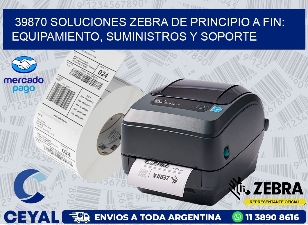 39870 SOLUCIONES ZEBRA DE PRINCIPIO A FIN: EQUIPAMIENTO, SUMINISTROS Y SOPORTE