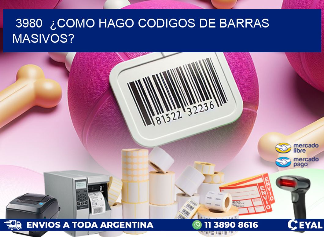 3980 ¿COMO HAGO CODIGOS DE BARRAS MASIVOS?